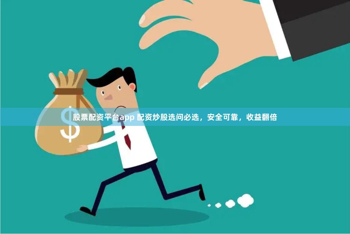 股票配资平台app 配资炒股选问必选，安全可靠，收益翻倍