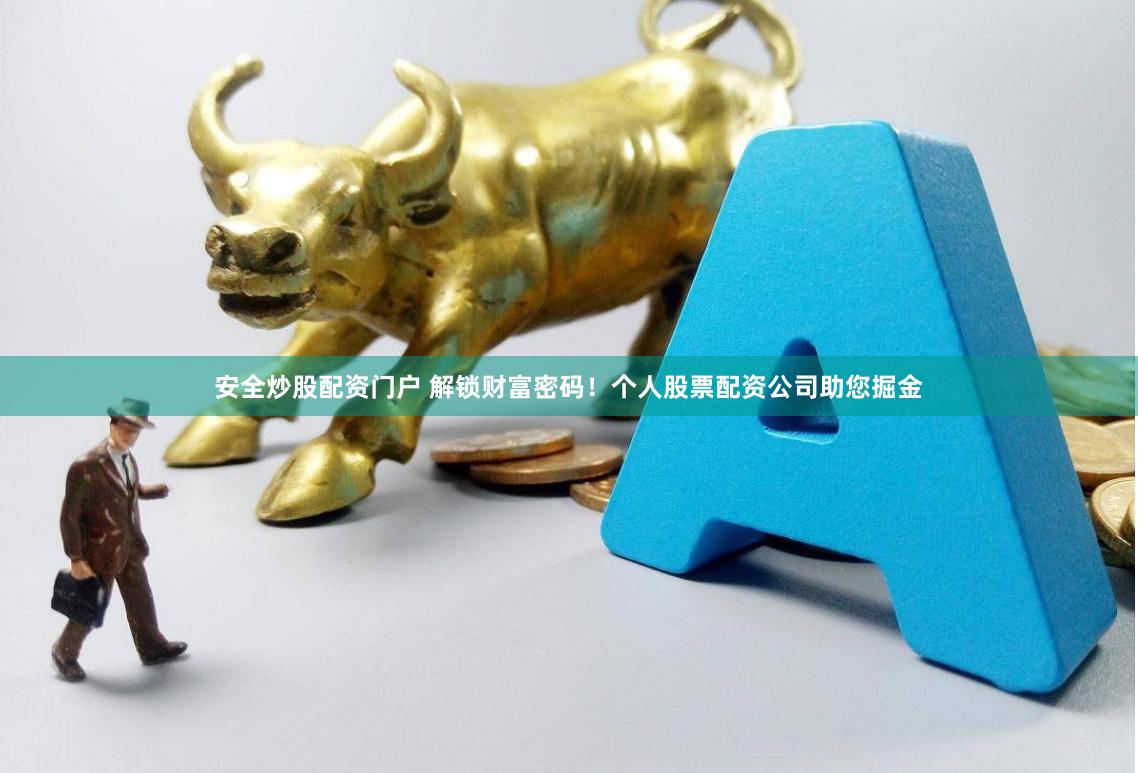 安全炒股配资门户 解锁财富密码！个人股票配资公司助您掘金