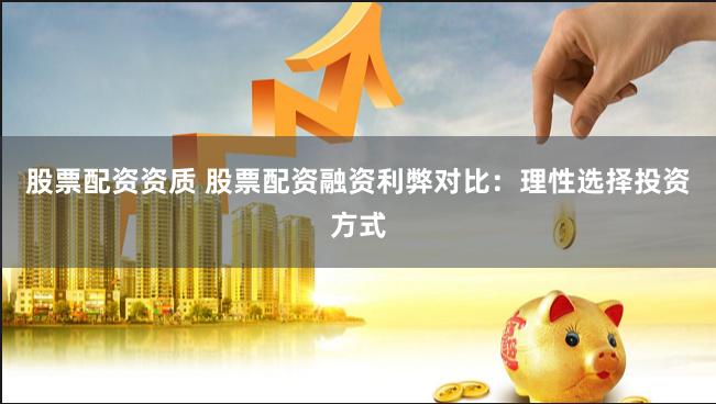 股票配资资质 股票配资融资利弊对比：理性选择投资方式