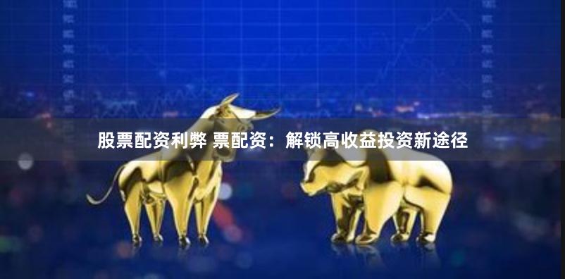 股票配资利弊 票配资：解锁高收益投资新途径